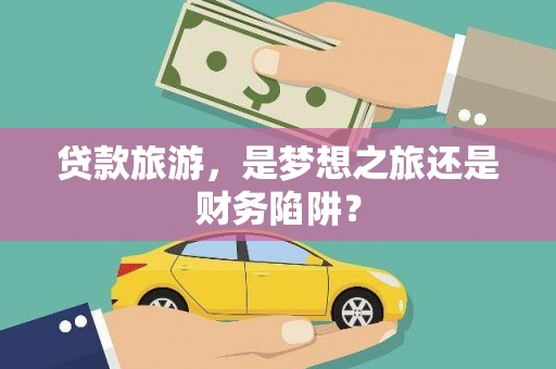 温泉贷款旅游，是梦想之旅还是财务陷阱？