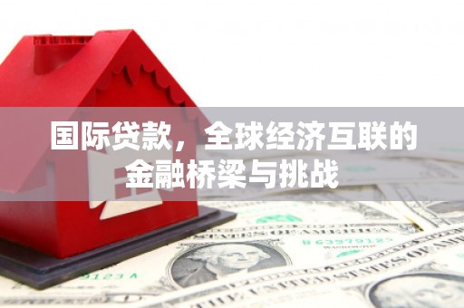 古镇国际贷款，全球经济互联的金融桥梁与挑战