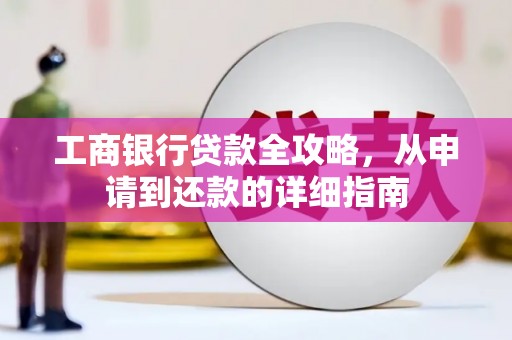 正安工商银行贷款全攻略，从申请到还款的详细指南