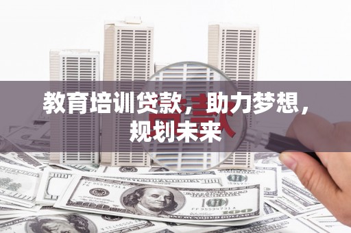 澜沧教育培训贷款，助力梦想，规划未来
