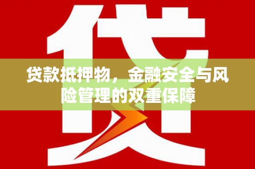 荔城贷款抵押物，金融安全与风险管理的双重保障