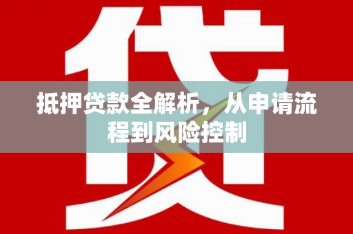 顺河抵押贷款全解析，从申请流程到风险控制
