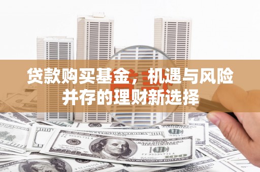 川汇贷款购买基金，机遇与风险并存的理财新选择