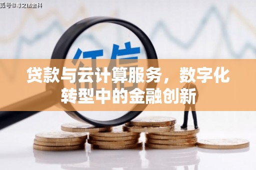桐城贷款与云计算服务，数字化转型中的金融创新