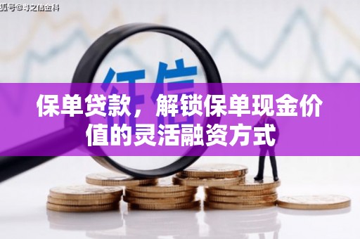 景泰保单贷款，解锁保单现金价值的灵活融资方式