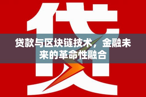 阳曲贷款与区块链技术，金融未来的革命性融合