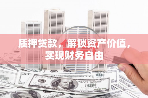 龙潭质押贷款，解锁资产价值，实现财务自由