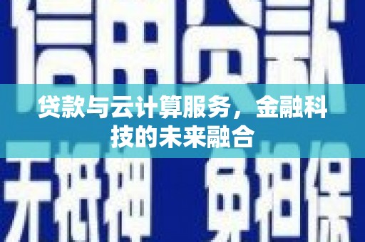 全椒贷款与云计算服务，金融科技的未来融合
