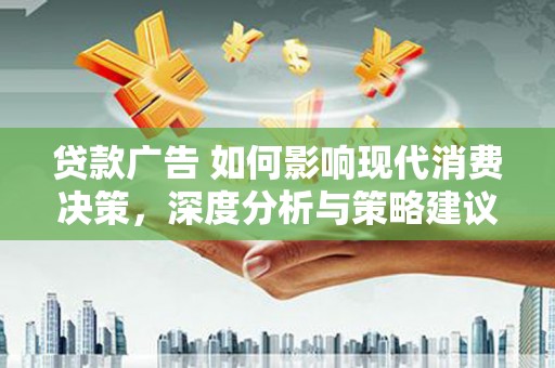 长岛贷款广告 如何影响现代消费决策，深度分析与策略建议