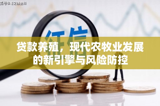 乐昌贷款养殖，现代农牧业发展的新引擎与风险防控