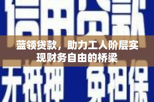贡寮蓝领贷款，助力工人阶层实现财务自由的桥梁