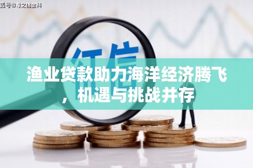 乐东渔业贷款助力海洋经济腾飞，机遇与挑战并存