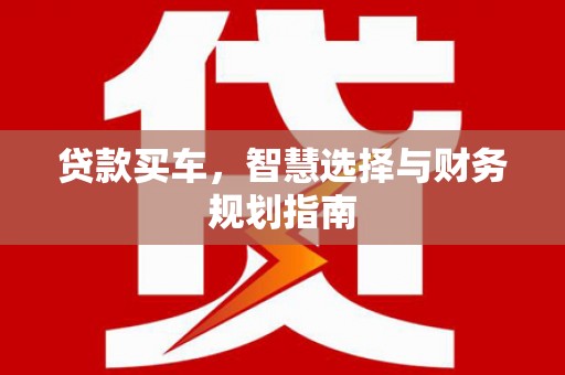 虾峙贷款买车，智慧选择与财务规划指南