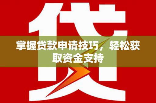 蒙阴掌握贷款申请技巧，轻松获取资金支持