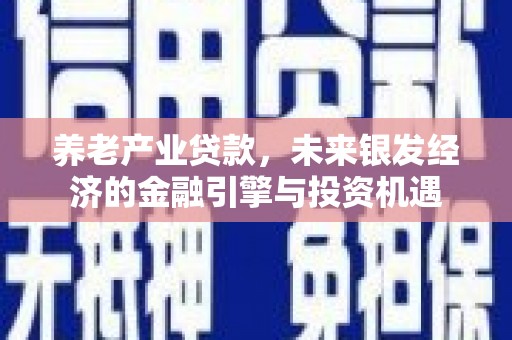 交口养老产业贷款，未来银发经济的金融引擎与投资机遇