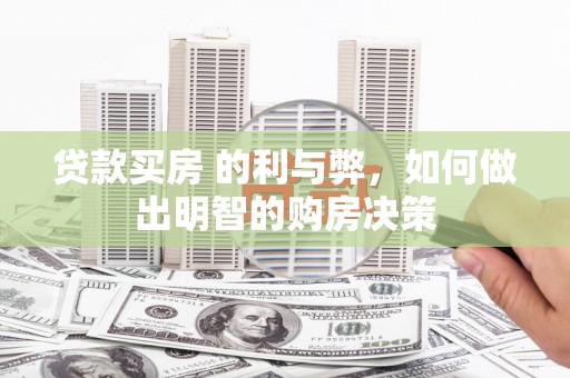 富县贷款买房 的利与弊，如何做出明智的购房决策