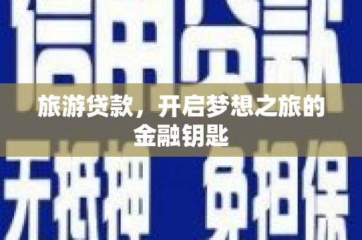 光明新区旅游贷款，开启梦想之旅的金融钥匙