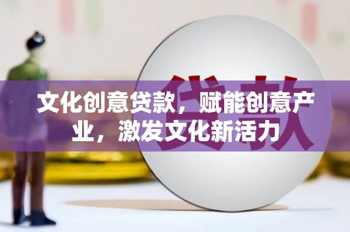 邵东文化创意贷款，赋能创意产业，激发文化新活力