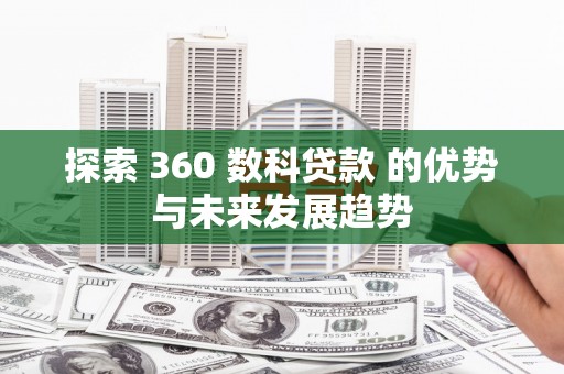 新建探索 360 数科贷款 的优势与未来发展趋势