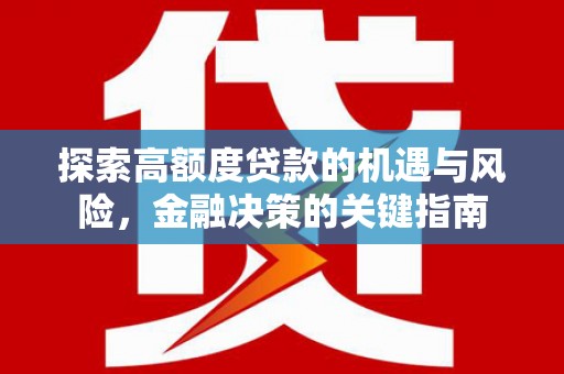 德江探索高额度贷款的机遇与风险，金融决策的关键指南