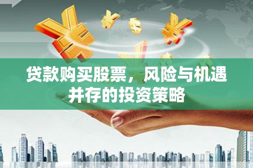 海东贷款购买股票，风险与机遇并存的投资策略