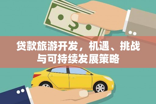 竹北贷款旅游开发，机遇、挑战与可持续发展策略