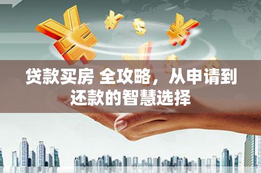 铜山贷款买房 全攻略，从申请到还款的智慧选择