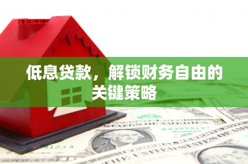 青神低息贷款，解锁财务自由的关键策略