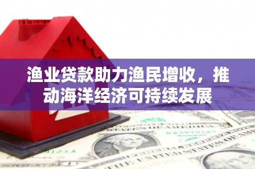 萨嘎渔业贷款助力渔民增收，推动海洋经济可持续发展