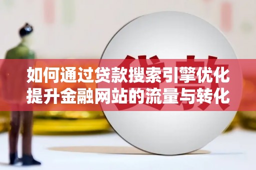 罗东如何通过贷款搜索引擎优化提升金融网站的流量与转化率