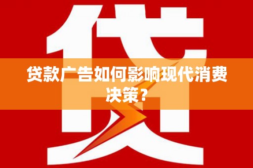 杭州贷款广告如何影响现代消费决策？