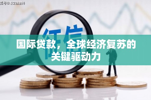 官渡国际贷款，全球经济复苏的关键驱动力