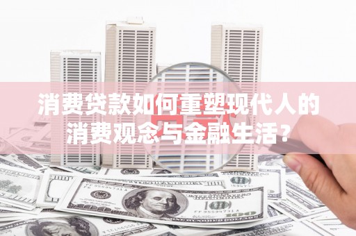 横山消费贷款如何重塑现代人的消费观念与金融生活？