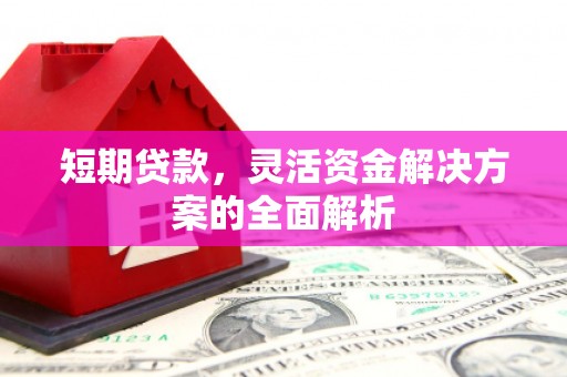 安福短期贷款，灵活资金解决方案的全面解析