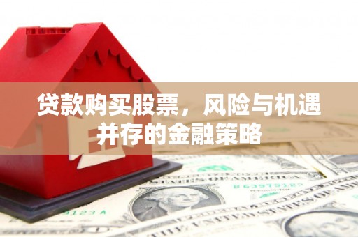 小金贷款购买股票，风险与机遇并存的金融策略