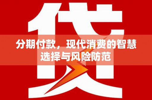 鹿泉分期付款，现代消费的智慧选择与风险防范