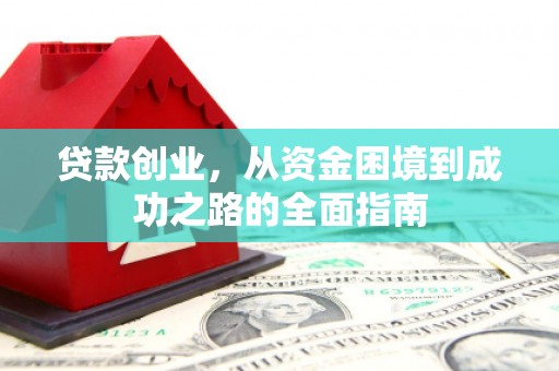 合浦贷款创业，从资金困境到成功之路的全面指南