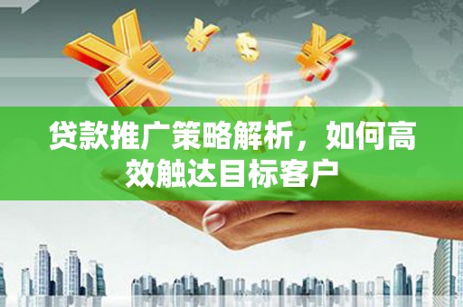 崇明贷款推广策略解析，如何高效触达目标客户