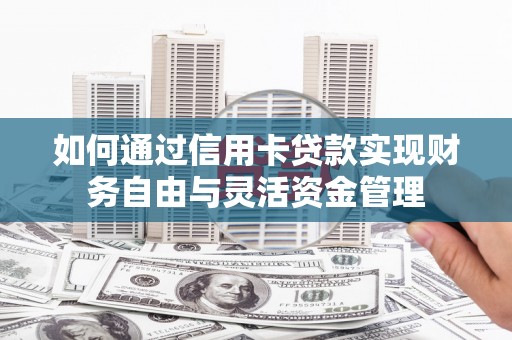 石鼓如何通过信用卡贷款实现财务自由与灵活资金管理