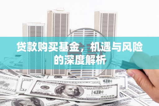 澎湖贷款购买基金，机遇与风险的深度解析