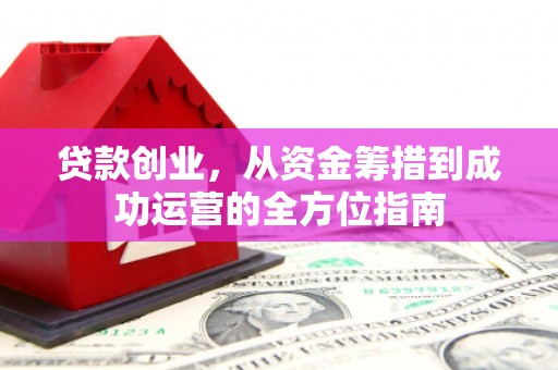 东明贷款创业，从资金筹措到成功运营的全方位指南