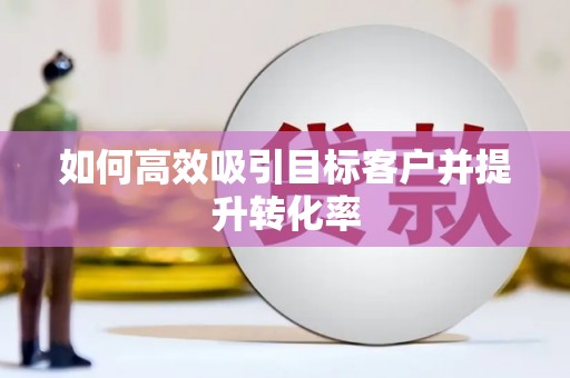 陕西如何高效吸引目标客户并提升转化率