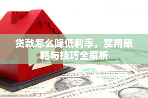 广东贷款怎么降低利率，实用策略与技巧全解析