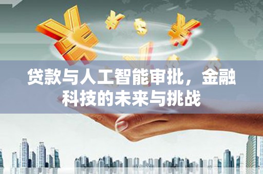 富平贷款与人工智能审批，金融科技的未来与挑战