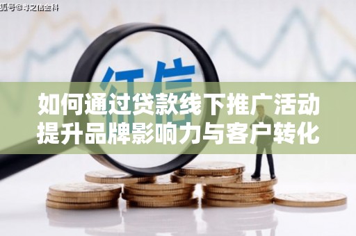 天台如何通过贷款线下推广活动提升品牌影响力与客户转化率