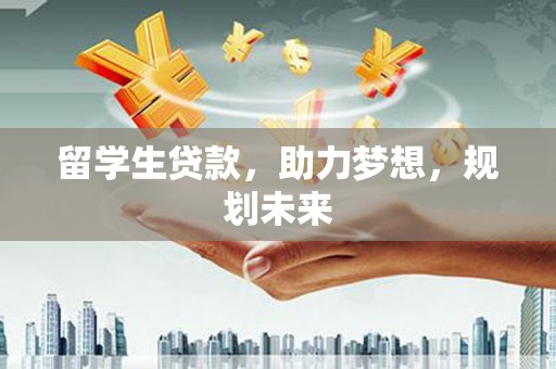 霍邱留学生贷款，助力梦想，规划未来