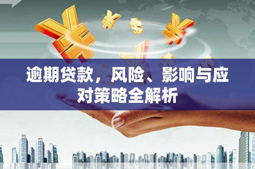 江阴逾期贷款，风险、影响与应对策略全解析