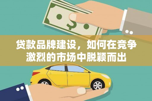 天心贷款品牌建设，如何在竞争激烈的市场中脱颖而出