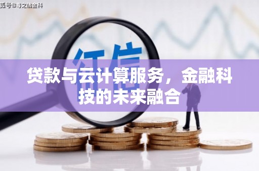 富民贷款与云计算服务，金融科技的未来融合