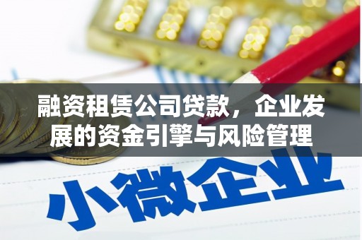 芒市融资租赁公司贷款，企业发展的资金引擎与风险管理